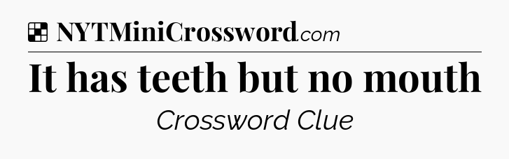 Solution: It has teeth but no mouth - NYT Crossword