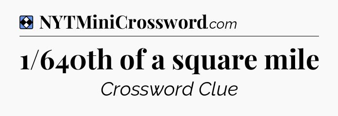 Solution: 1/640th of a square mile - NYT Mini Crossword