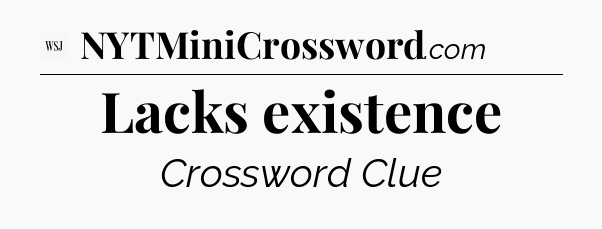 Lacks existence - WSJ Crossword