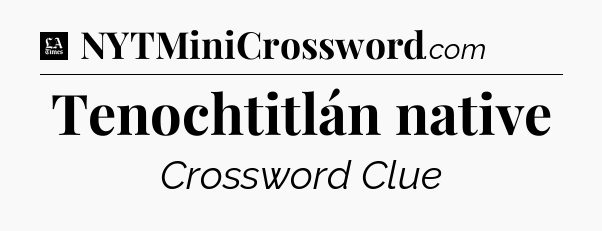 Tenochtitlán native - LA Times Crossword