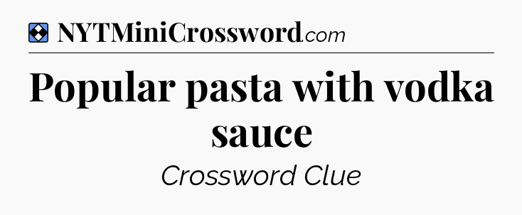 Solution: Popular pasta with vodka sauce - NYT Mini Crossword