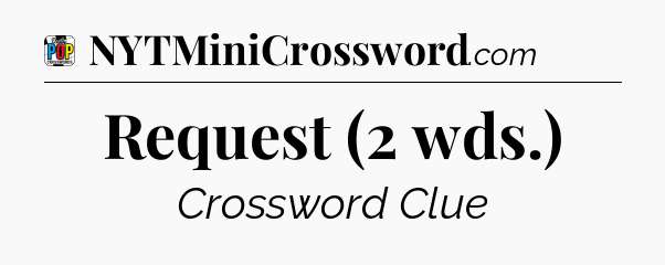 Request (2 wds.) Crossword Clue