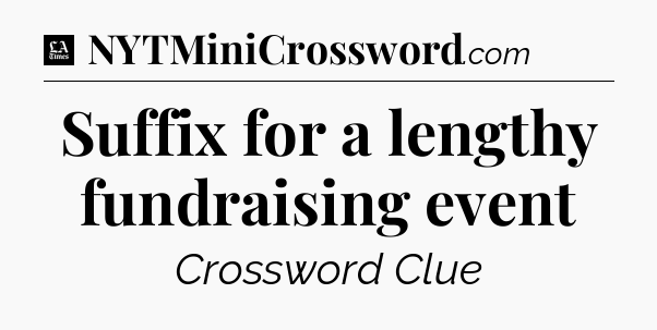 Suffix for a lengthy fundraising event - LA Times Crossword