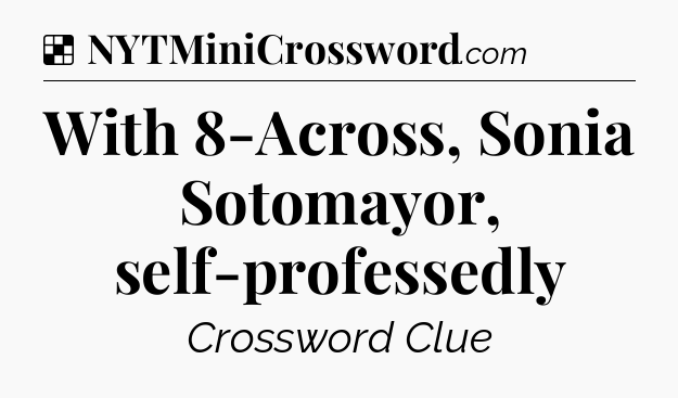 Solution: With 8-Across, Sonia Sotomayor, self-professedly - NYT Crossword