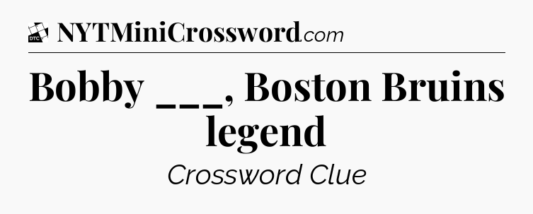 Bobby ___, Boston Bruins legend - Daily Themed Mini Crossword