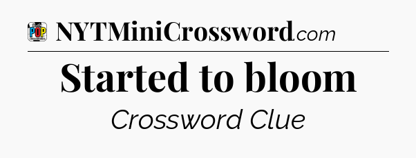 Started to bloom Crossword Clue