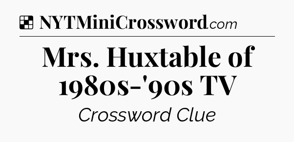 Solution: Mrs. Huxtable of 1980s-'90s TV - NYT Crossword