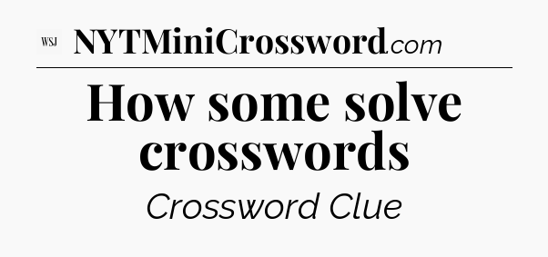 How some solve crosswords - WSJ Crossword