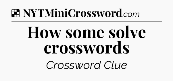 Solution: How some solve crosswords - NYT Crossword