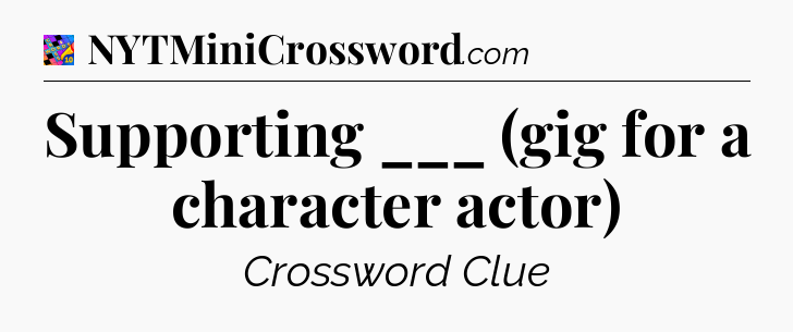 Supporting ___ (gig for a character actor) Crossword Clue