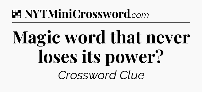 Solution: Magic word that never loses its power - NYT Crossword