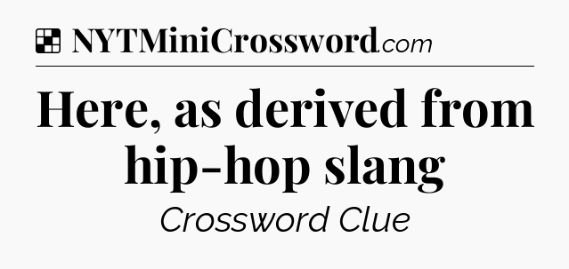Solution: Here, as derived from hip-hop slang - NYT Crossword