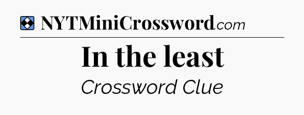 Solution: In the least - NYT Mini Crossword