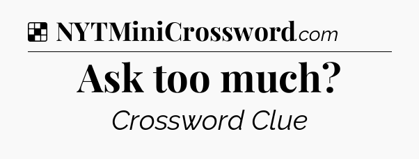 Solution: Ask too much - NYT Crossword