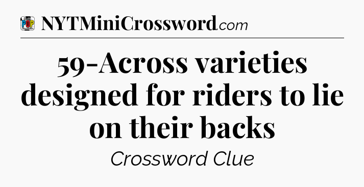 59-Across varieties designed for riders to lie on their backs Crossword Clue