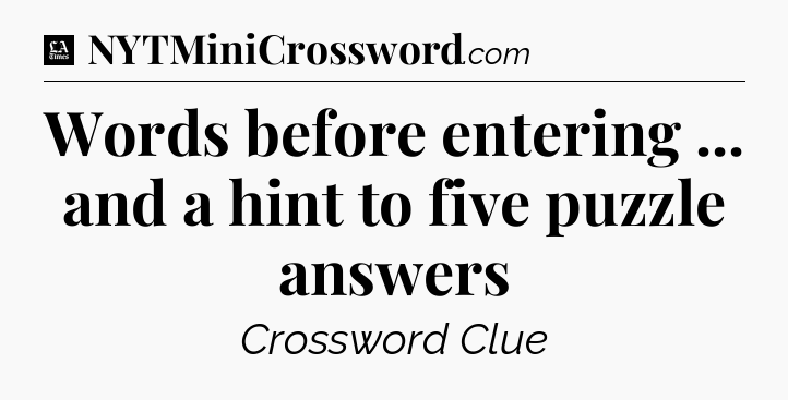 Words before entering ... and a hint to five puzzle answers - LA Times Crossword