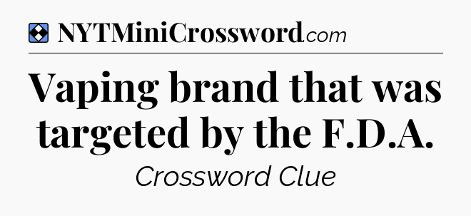 Solution: Vaping brand that was targeted by the F.D.A - NYT Mini Crossword