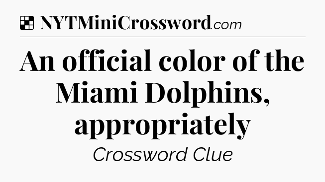Solution: An official color of the Miami Dolphins, appropriately - NYT Crossword