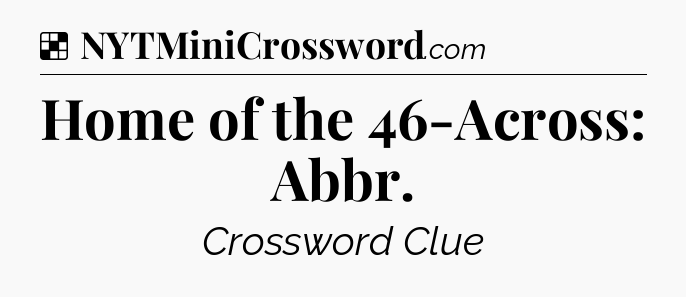 Solution: Home of the 46-Across: Abbr - NYT Crossword