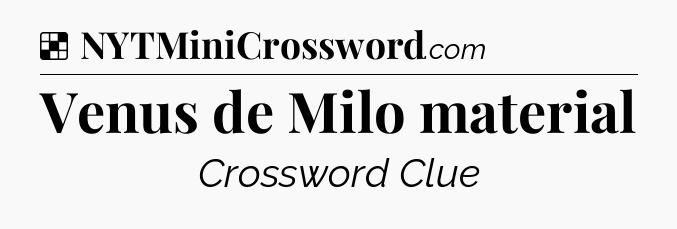 Solution: Venus de Milo material - NYT Crossword
