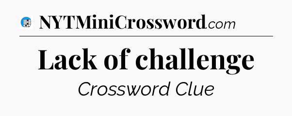 Lack of challenge Crossword Clue