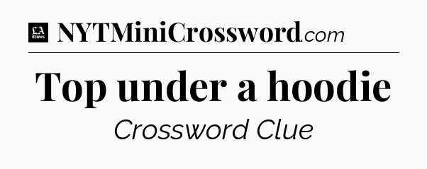 Top under a hoodie - LA Times Crossword