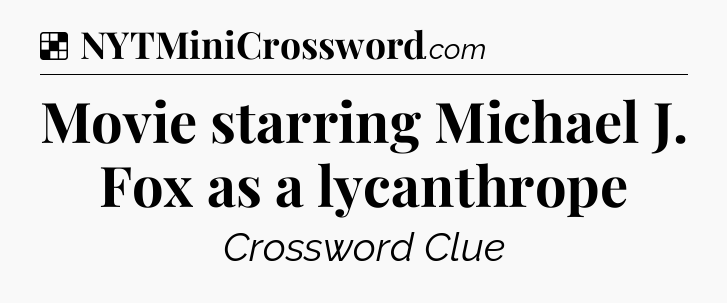 Solution: Movie starring Michael J. Fox as a lycanthrope - NYT Crossword