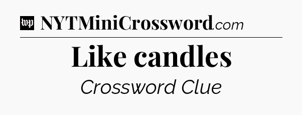Like candles Crossword Clue