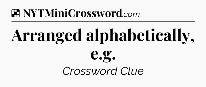 Solution: Arranged alphabetically, e.g - NYT Crossword