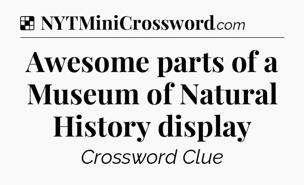 Solution: Awesome parts of a Museum of Natural History display - NYT Crossword