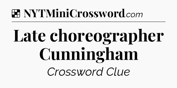 Solution: Late choreographer Cunningham - NYT Crossword