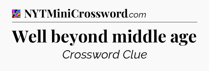 Well beyond middle age Crossword Clue