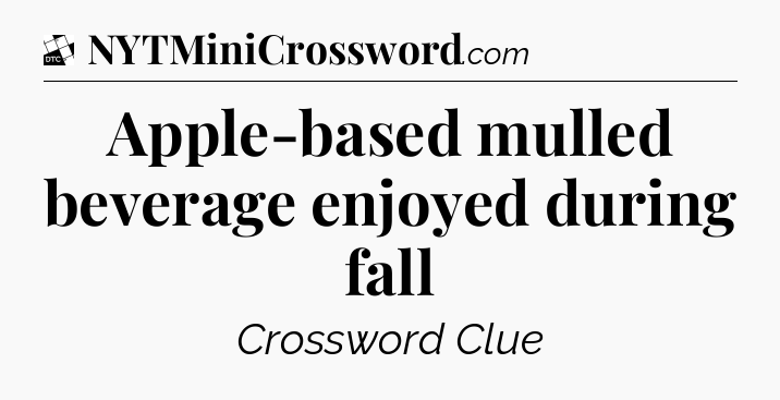 Apple-based mulled beverage enjoyed during fall - Daily Themed Classic Crossword