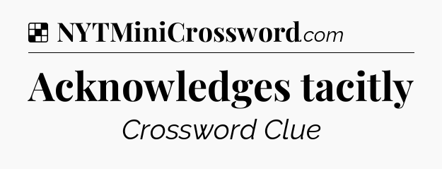 Solution: Acknowledges tacitly - NYT Crossword