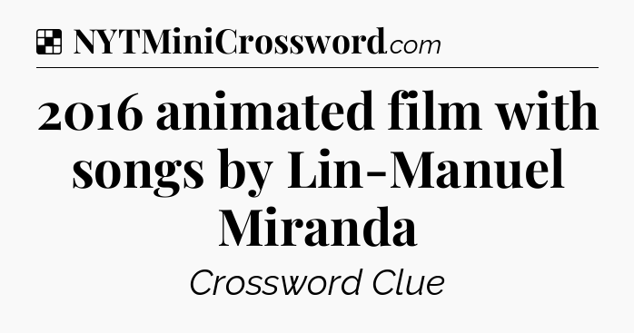 Solution: 2016 animated film with songs by Lin-Manuel Miranda - NYT Crossword