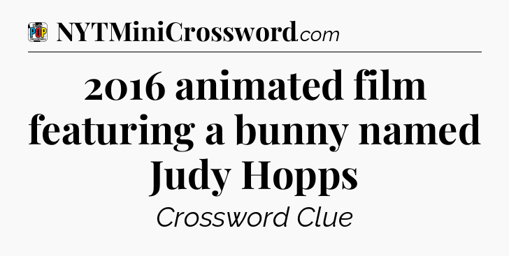 2016 animated film featuring a bunny named Judy Hopps Crossword Clue