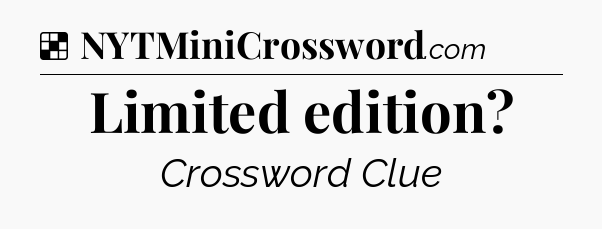 Solution: Limited edition - NYT Crossword
