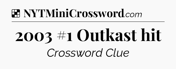Solution: 2003 #1 Outkast hit - NYT Crossword