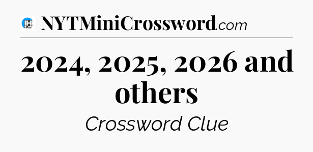 2024, 2025, 2026 and others Crossword Clue