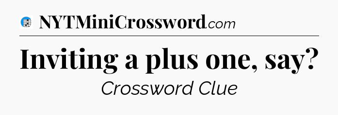 Inviting a plus one, say Crossword Clue