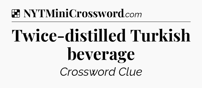 Solution: Twice-distilled Turkish beverage - NYT Crossword
