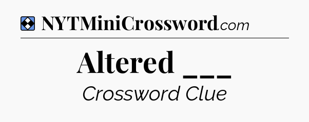 Solution: Altered ___ - NYT Mini Crossword
