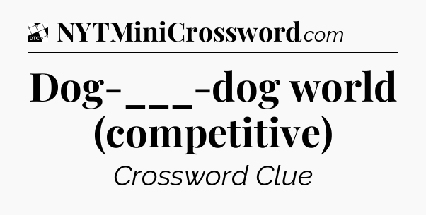 Dog-___-dog world (competitive) - Daily Themed Classic Crossword
