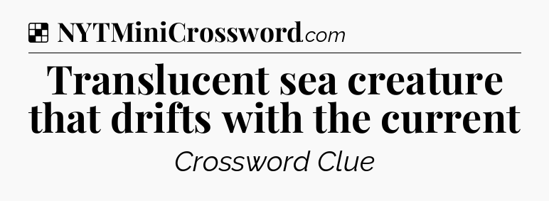 Solution: Translucent sea creature that drifts with the current - NYT Crossword