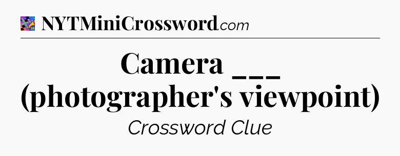 Camera ___ (photographer's viewpoint) Crossword Clue