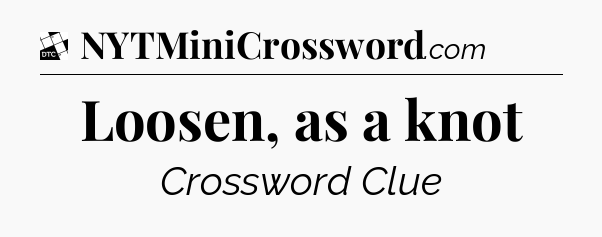 Loosen, as a knot - Daily Themed Mini Crossword