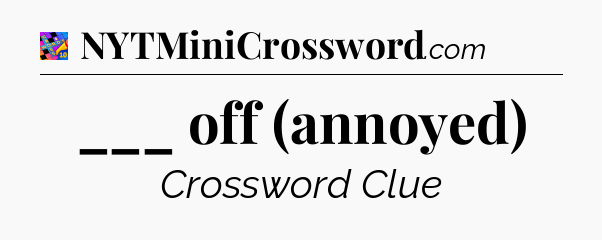 ___ off (annoyed) Crossword Clue
