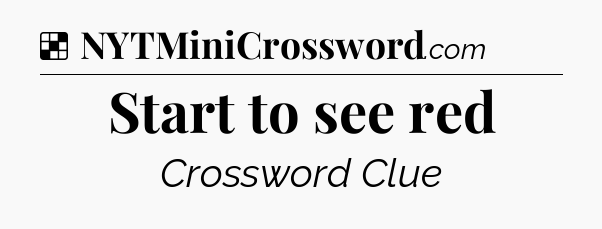 Solution: Start to see red - NYT Crossword