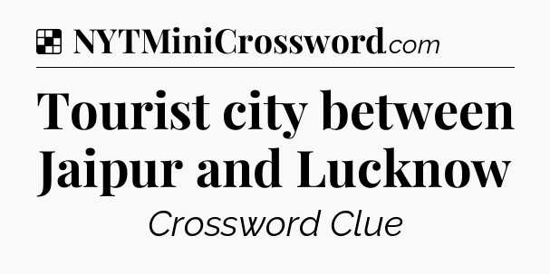 Solution: Tourist city between Jaipur and Lucknow - NYT Crossword