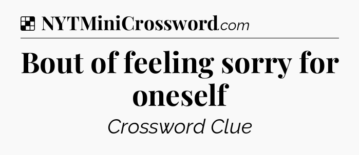Solution: Bout of feeling sorry for oneself - NYT Crossword